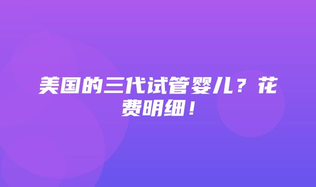 美国的三代试管婴儿？花费明细！