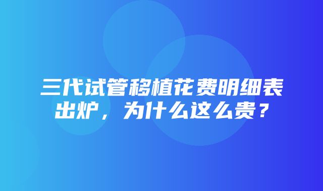 三代试管移植花费明细表出炉，为什么这么贵？