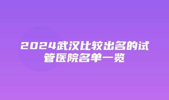 2024武汉比较出名的试管医院名单一览