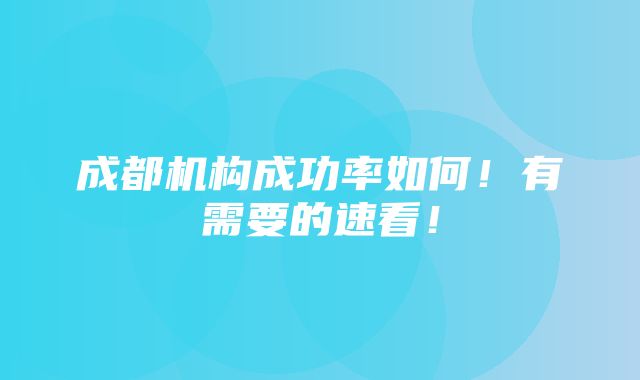 成都机构成功率如何！有需要的速看！