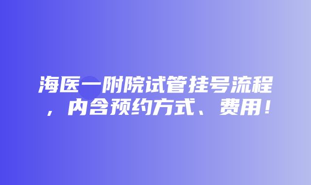 海医一附院试管挂号流程，内含预约方式、费用！