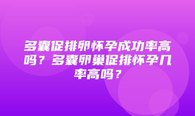 多囊促排卵怀孕成功率高吗？多囊卵巢促排怀孕几率高吗？