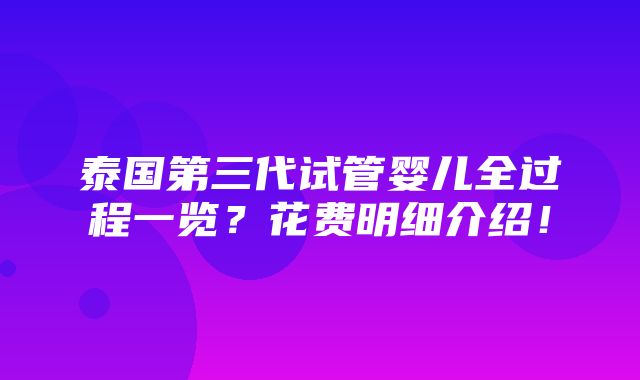 泰国第三代试管婴儿全过程一览？花费明细介绍！