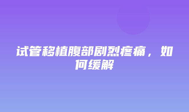 试管移植腹部剧烈疼痛，如何缓解