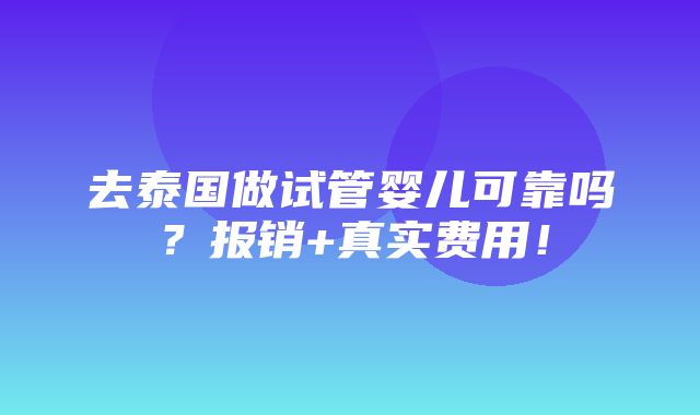 去泰国做试管婴儿可靠吗？报销+真实费用！