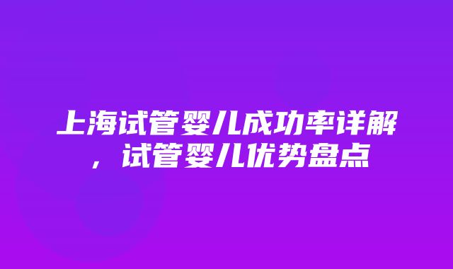 上海试管婴儿成功率详解，试管婴儿优势盘点