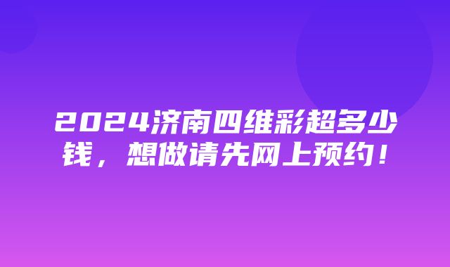 2024济南四维彩超多少钱，想做请先网上预约！