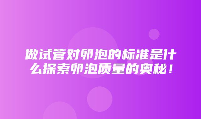 做试管对卵泡的标准是什么探索卵泡质量的奥秘！