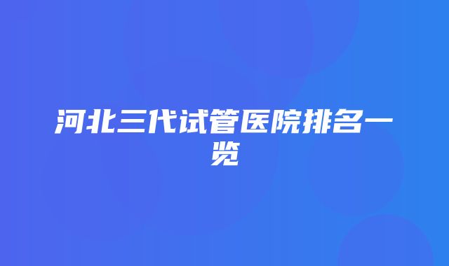 河北三代试管医院排名一览