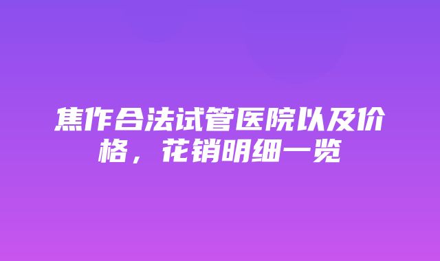 焦作合法试管医院以及价格，花销明细一览