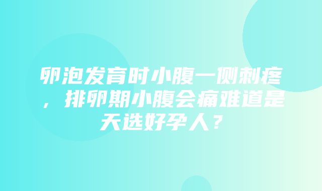 卵泡发育时小腹一侧刺疼，排卵期小腹会痛难道是天选好孕人？