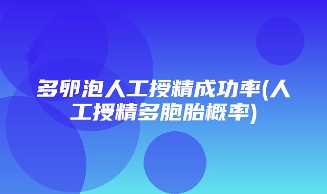 多卵泡人工授精成功率(人工授精多胞胎概率)