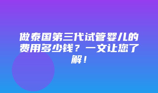 做泰国第三代试管婴儿的费用多少钱？一文让您了解！