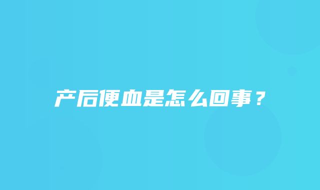 产后便血是怎么回事？