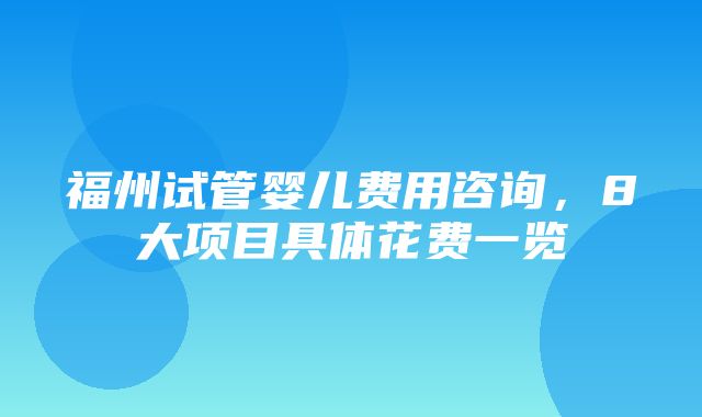 福州试管婴儿费用咨询，8大项目具体花费一览