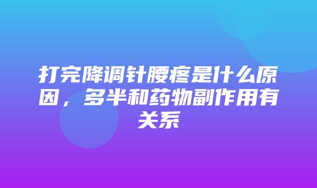 打完降调针腰疼是什么原因，多半和药物副作用有关系