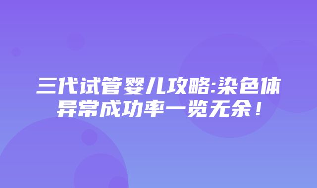 三代试管婴儿攻略:染色体异常成功率一览无余！