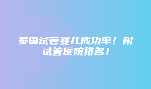 泰国试管婴儿成功率！附试管医院排名！