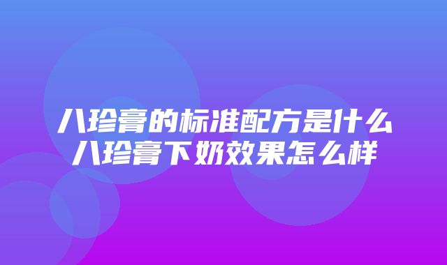 八珍膏的标准配方是什么八珍膏下奶效果怎么样