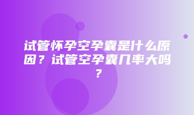 试管怀孕空孕囊是什么原因？试管空孕囊几率大吗？