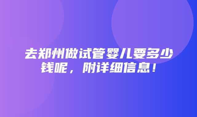 去郑州做试管婴儿要多少钱呢，附详细信息！