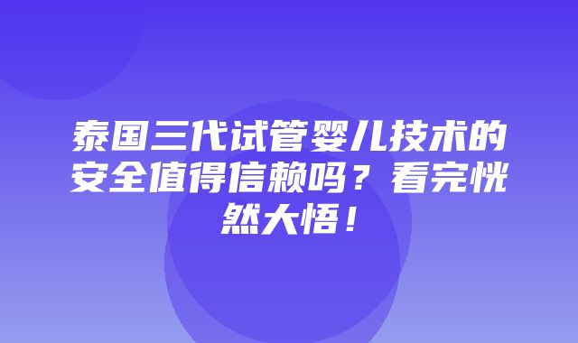 泰国三代试管婴儿技术的安全值得信赖吗？看完恍然大悟！