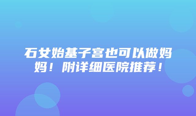 石女始基子宫也可以做妈妈！附详细医院推荐！