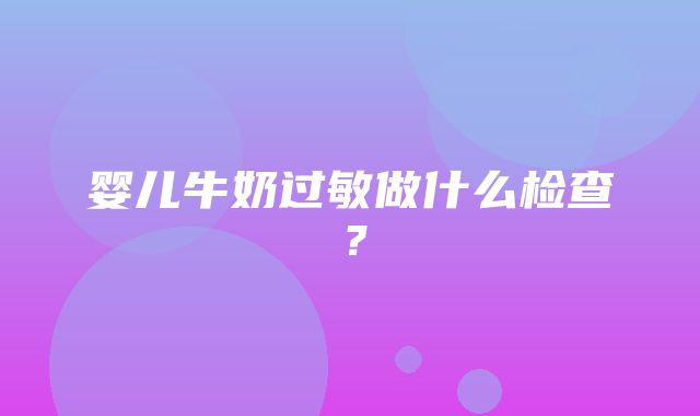 婴儿牛奶过敏做什么检查？