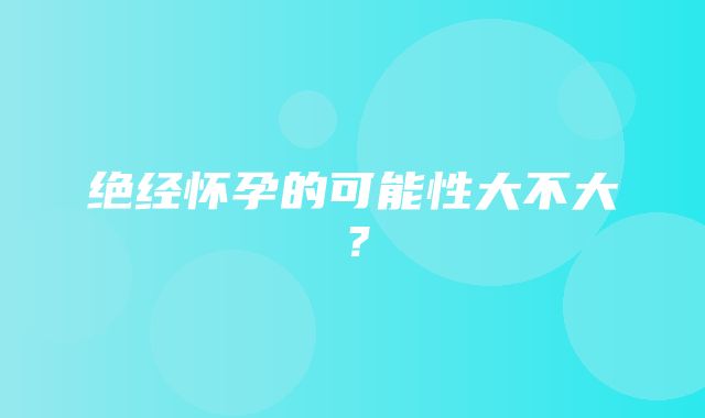 绝经怀孕的可能性大不大？