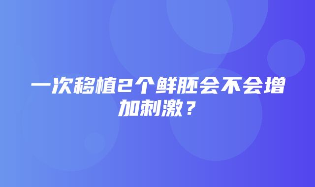 一次移植2个鲜胚会不会增加刺激？