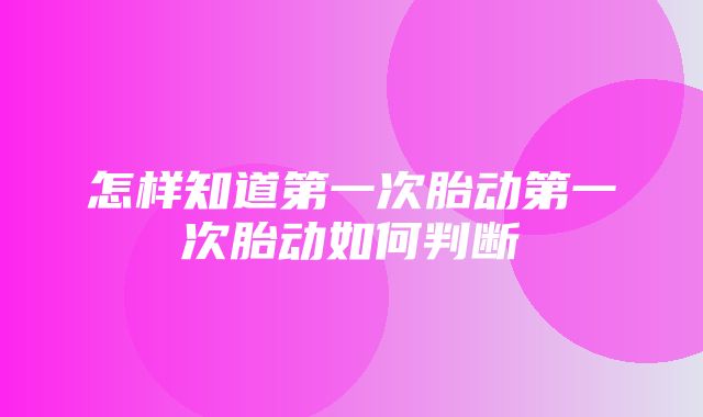 怎样知道第一次胎动第一次胎动如何判断