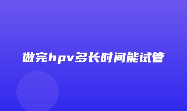 做完hpv多长时间能试管