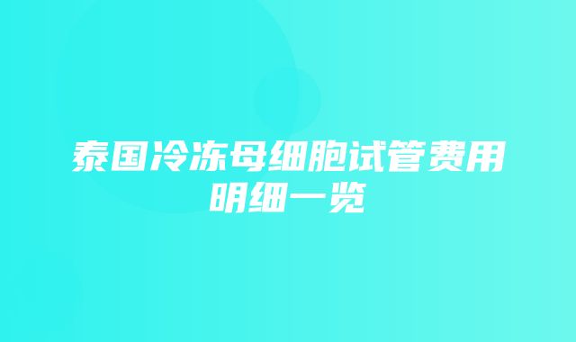 泰国冷冻母细胞试管费用明细一览