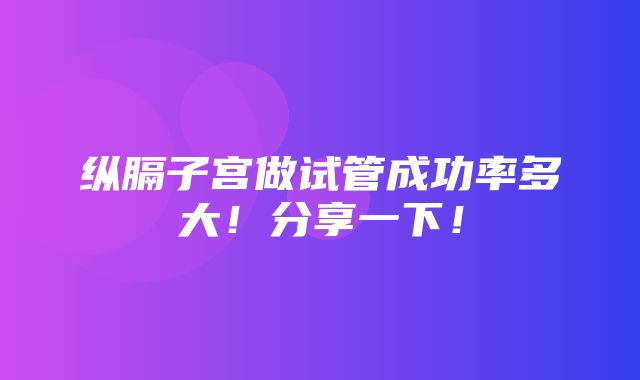 纵膈子宫做试管成功率多大！分享一下！