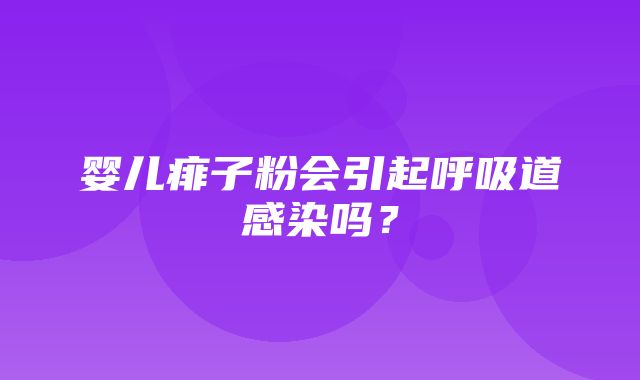 婴儿痱子粉会引起呼吸道感染吗？