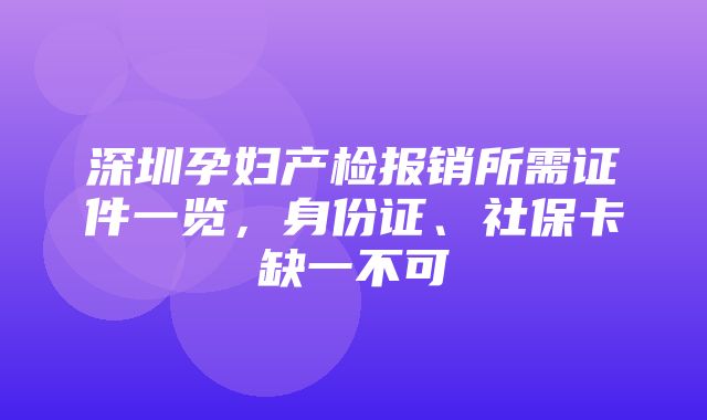 深圳孕妇产检报销所需证件一览，身份证、社保卡缺一不可