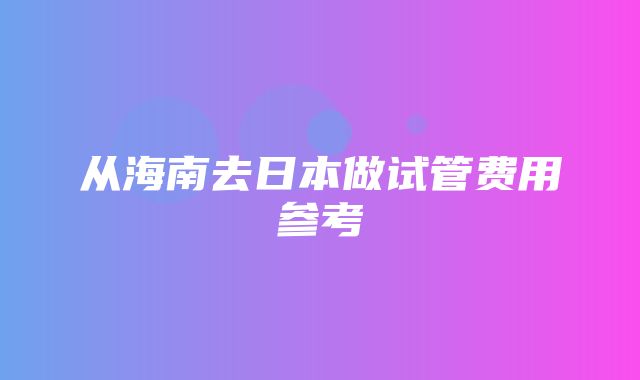 从海南去日本做试管费用参考