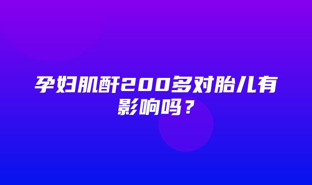 孕妇肌酐200多对胎儿有影响吗？