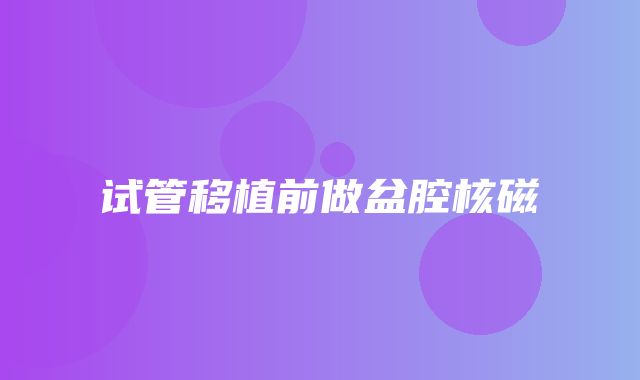 试管移植前做盆腔核磁