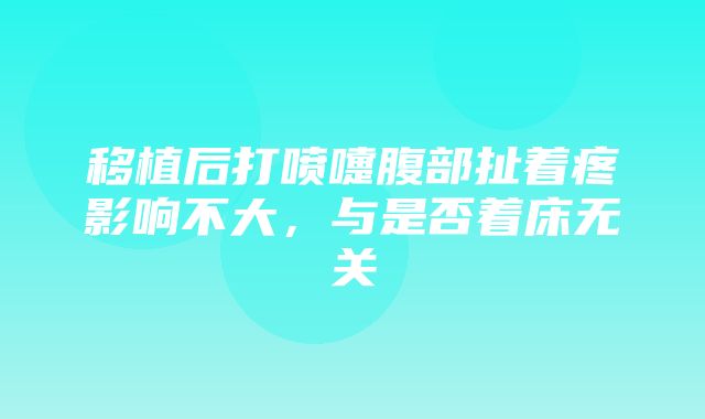 移植后打喷嚏腹部扯着疼影响不大，与是否着床无关