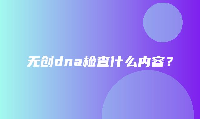 无创dna检查什么内容？