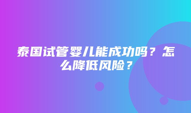 泰国试管婴儿能成功吗？怎么降低风险？