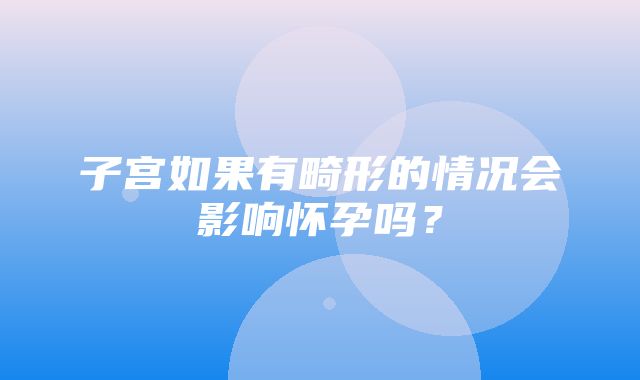 子宫如果有畸形的情况会影响怀孕吗？