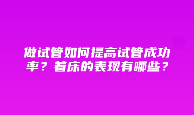 做试管如何提高试管成功率？着床的表现有哪些？