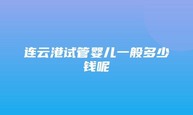 连云港试管婴儿一般多少钱呢