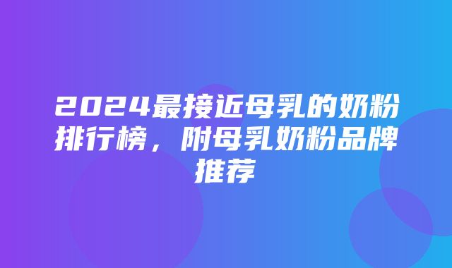 2024最接近母乳的奶粉排行榜，附母乳奶粉品牌推荐