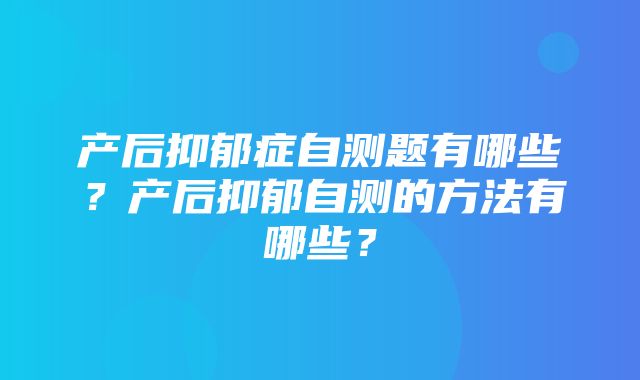 产后抑郁症自测题有哪些？产后抑郁自测的方法有哪些？