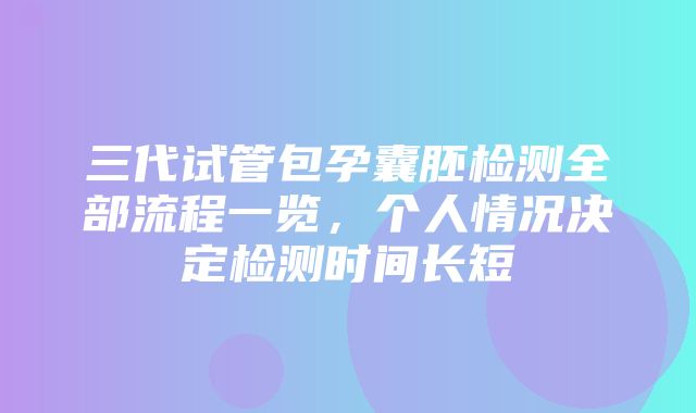 三代试管包孕囊胚检测全部流程一览，个人情况决定检测时间长短