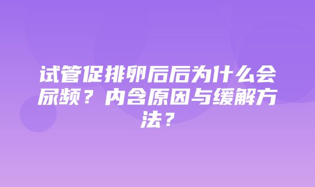 试管促排卵后后为什么会尿频？内含原因与缓解方法？