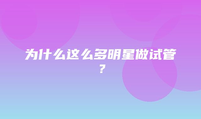 为什么这么多明星做试管？